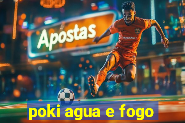 poki agua e fogo